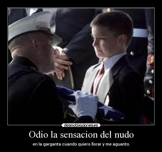 Odio la sensacion del nudo - en la garganta cuando quiero llorar y me aguanto.