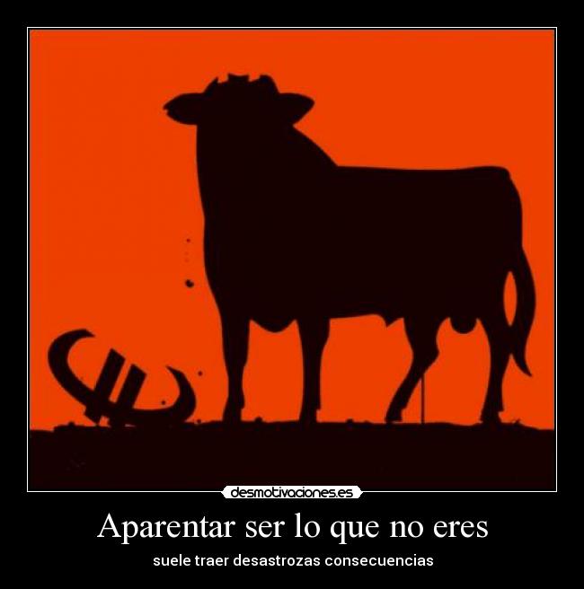 Aparentar ser lo que no eres - suele traer desastrozas consecuencias