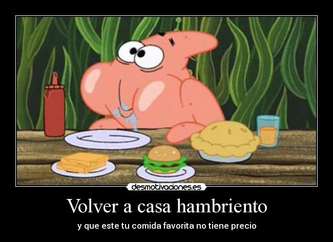 Volver a casa hambriento - y que este tu comida favorita no tiene precio