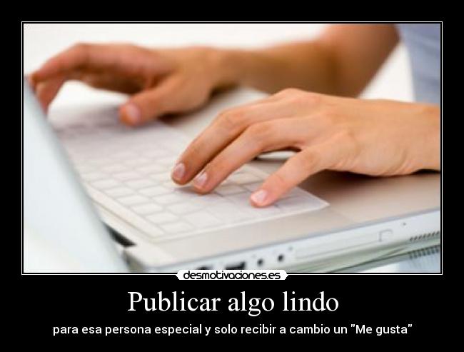 Publicar algo lindo - para esa persona especial y solo recibir a cambio un Me gusta