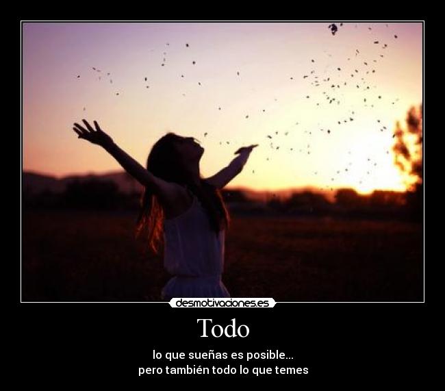 Todo - lo que sueñas es posible...
pero también todo lo que temes