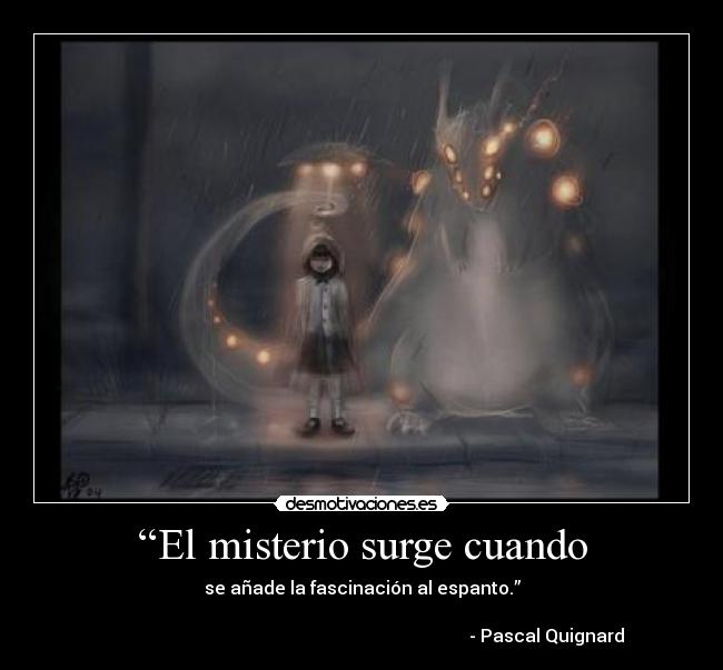 “El misterio surge cuando - se añade la fascinación al espanto.”

                                                                                   - Pascal Quignard