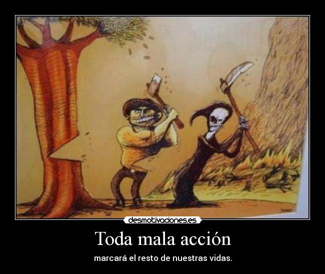 Toda mala acción - marcará el resto de nuestras vidas.