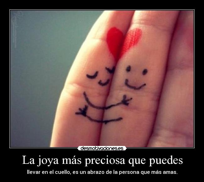 La joya más preciosa que puedes - llevar en el cuello, es un abrazo de la persona que más amas.