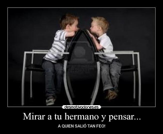 Mirar a tu hermano y pensar... - A QUIEN SALIÓ TAN FEO!