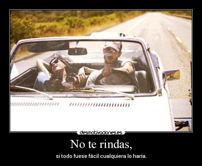 No te rindas, - si todo fuese fácil cualquiera lo haría.