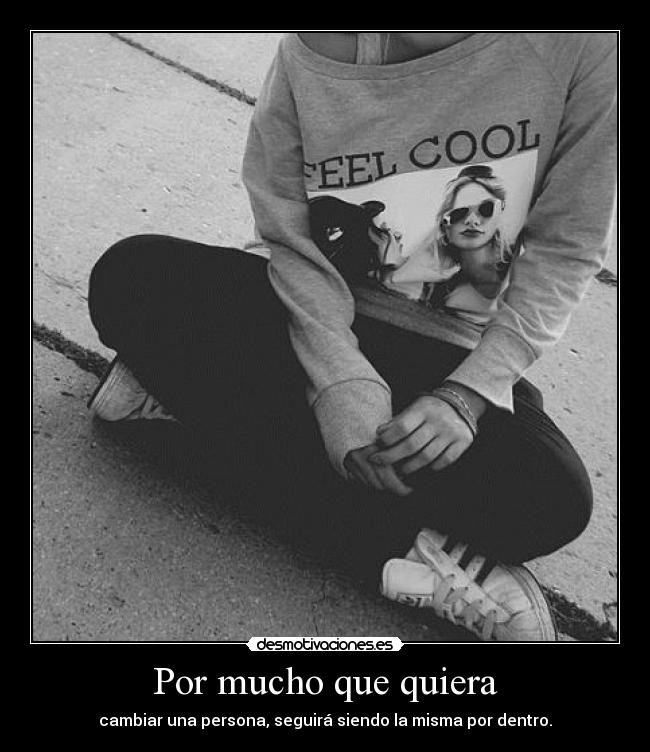 Por mucho que quiera - cambiar una persona, seguirá siendo la misma por dentro.
