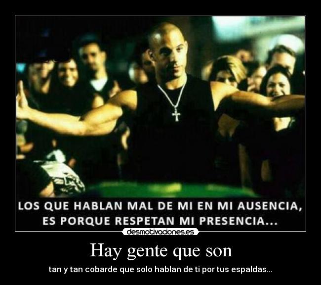 Hay gente que son - tan y tan cobarde que solo hablan de ti por tus espaldas...