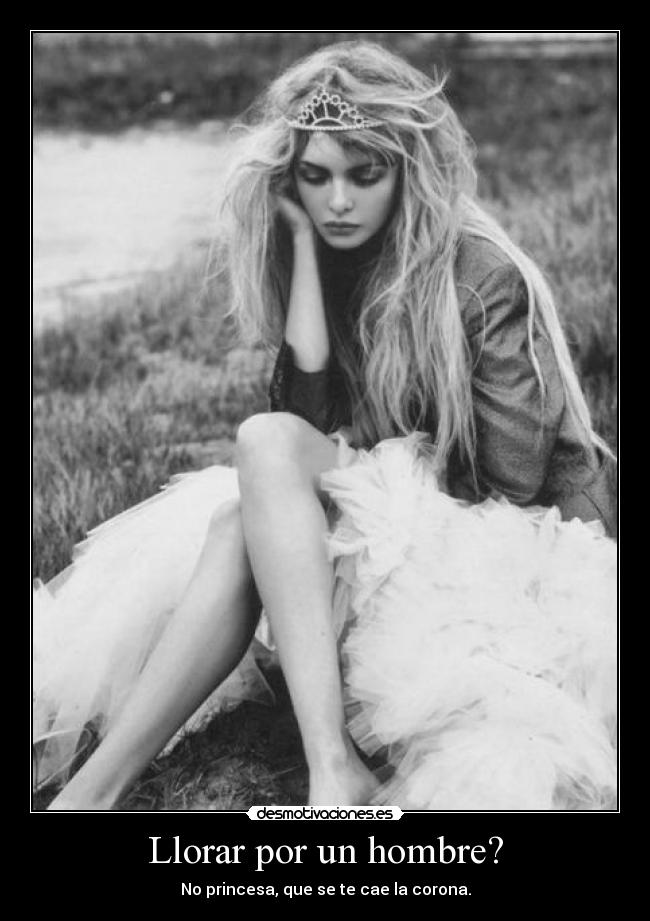 Llorar por un hombre? - No princesa, que se te cae la corona.