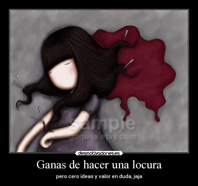 Ganas de hacer una locura - pero cero ideas y valor en duda, jaja