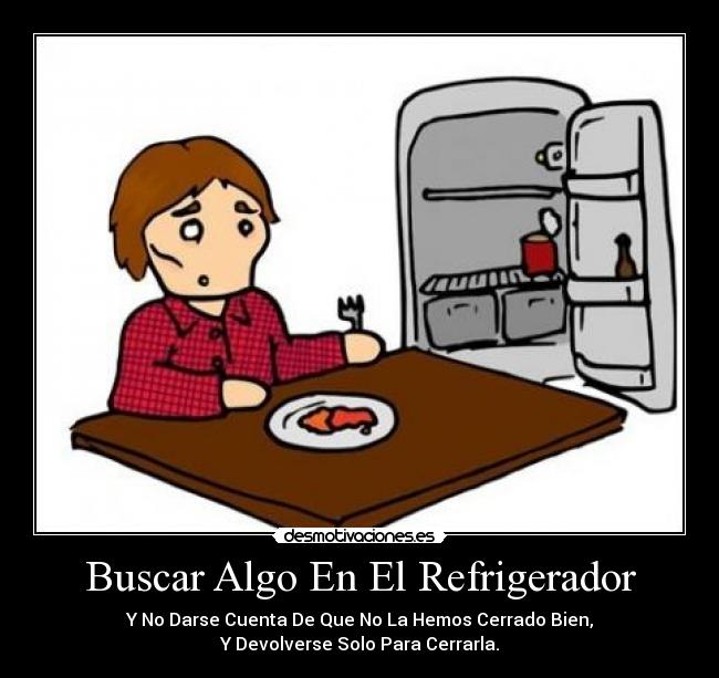 Buscar Algo En El Refrigerador - Y No Darse Cuenta De Que No La Hemos Cerrado Bien,
Y Devolverse Solo Para Cerrarla.