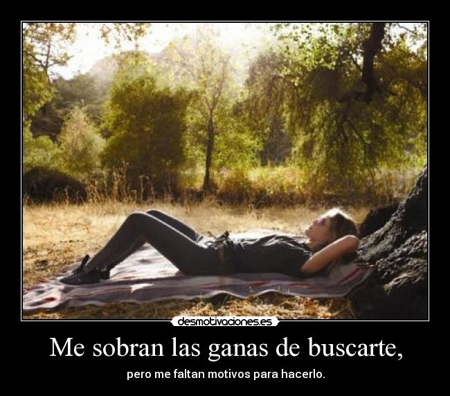 Me sobran las ganas de buscarte, -
