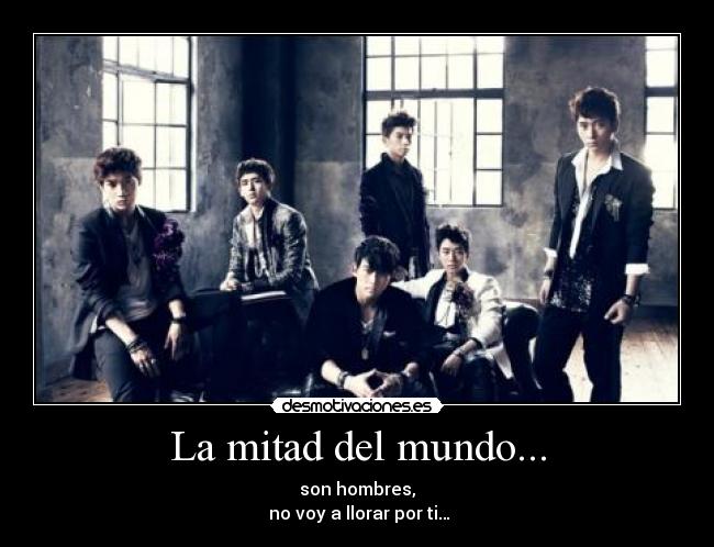 La mitad del mundo... - son hombres,
no voy a llorar por ti…
