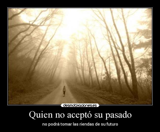 Quien no aceptó su pasado - no podrá tomar las riendas de su futuro