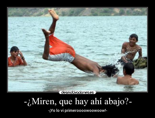 -¿Miren, que hay ahí abajo?- - 