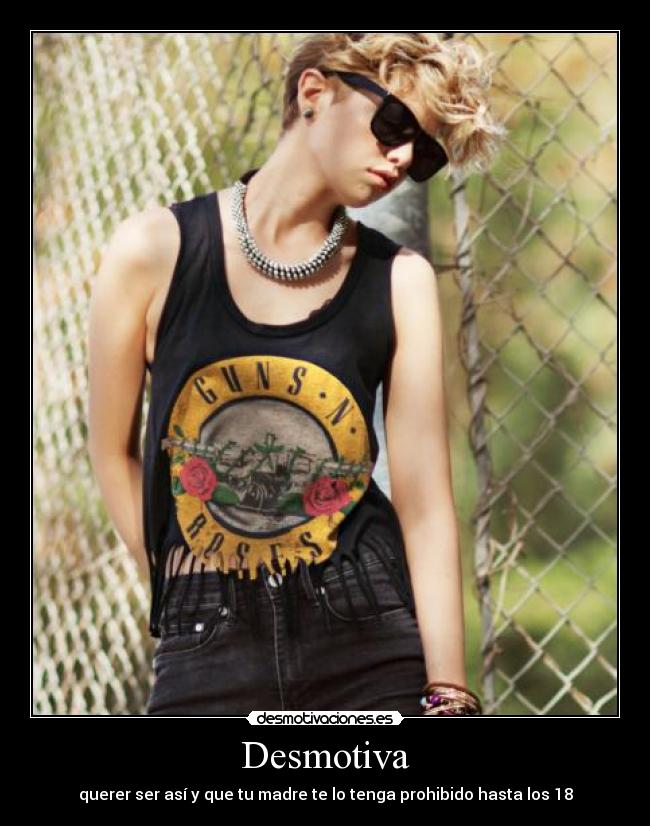 Desmotiva - querer ser así y que tu madre te lo tenga prohibido hasta los 18