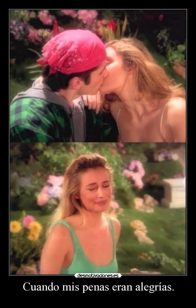 Cuando mis penas eran alegrías. -