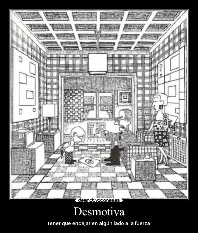 Desmotiva - tener que encajar en algún lado a la fuerza