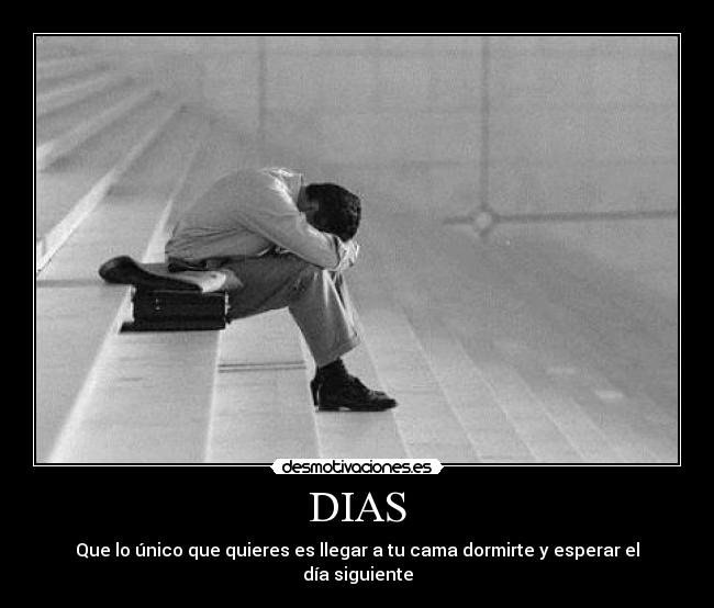 DIAS - Que lo único que quieres es llegar a tu cama dormirte y esperar el día siguiente