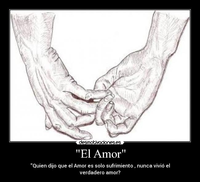 El Amor - Quien dijo que el Amor es solo sufrimiento , nunca vivió el verdadero amor?