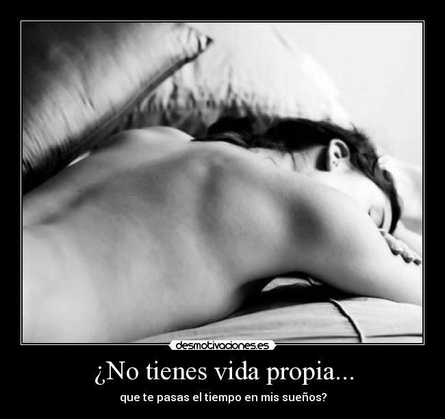 ¿No tienes vida propia... -