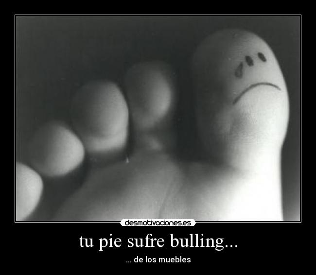 tu pie sufre bulling... -