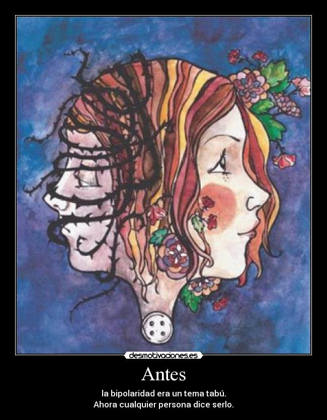 Antes - la bipolaridad era un tema tabú.
Ahora cualquier persona dice serlo.