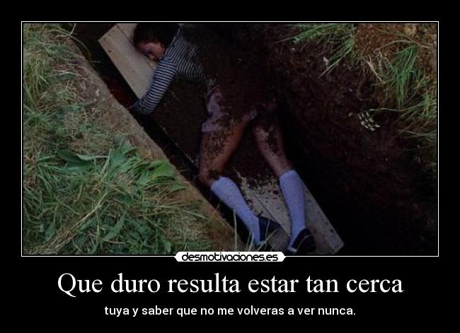 Que duro resulta estar tan cerca - 