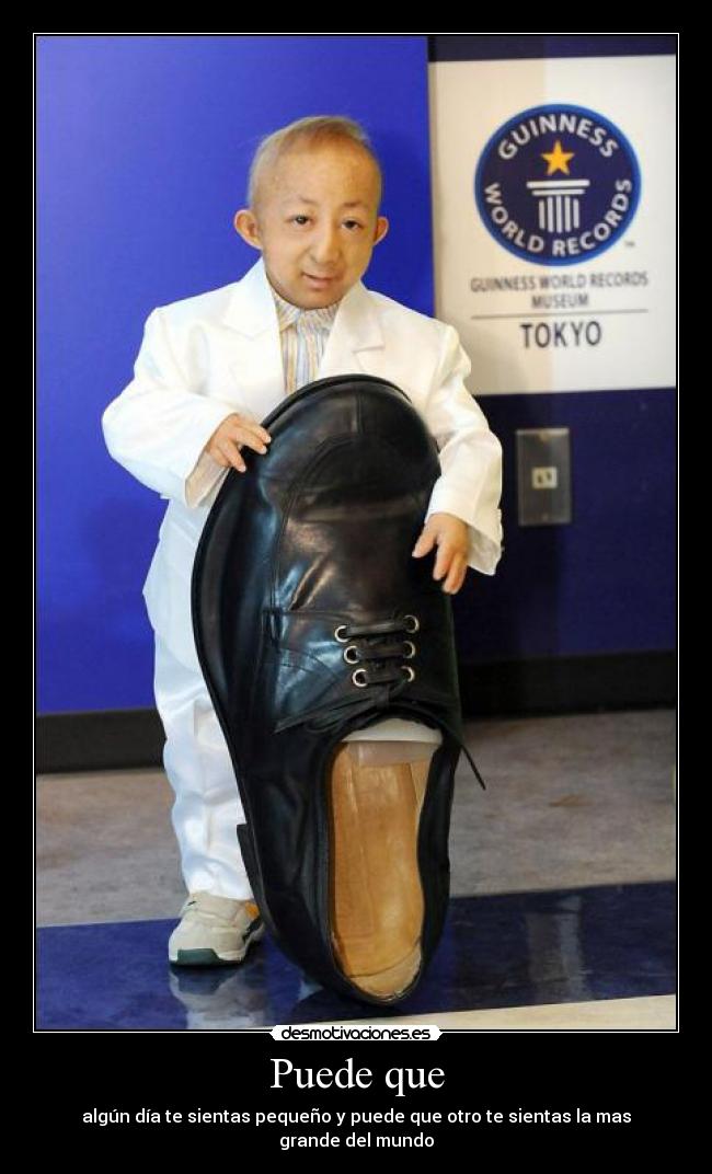 Puede que - algún día te sientas pequeño y puede que otro te sientas la mas grande del mundo