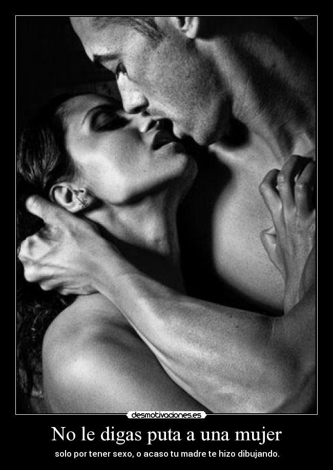 No le digas puta a una mujer - solo por tener sexo, o acaso tu madre te hizo dibujando.