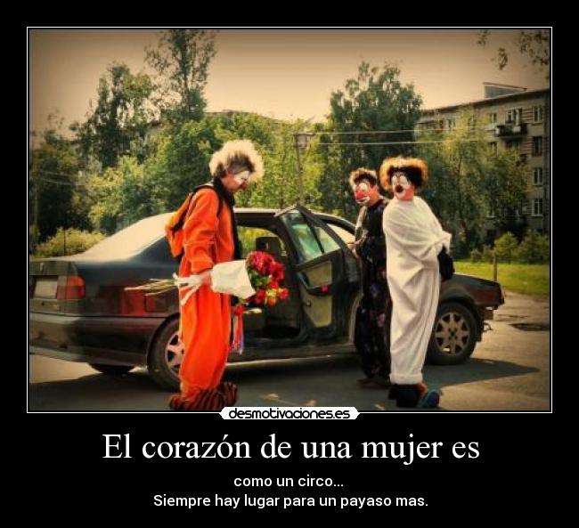 El corazón de una mujer es - como un circo...
Siempre hay lugar para un payaso mas.