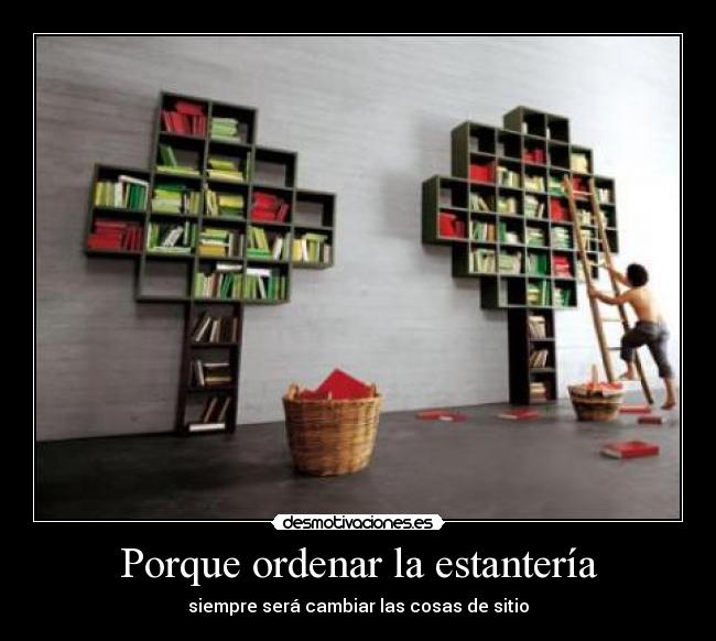 Porque ordenar la estantería - siempre será cambiar las cosas de sitio