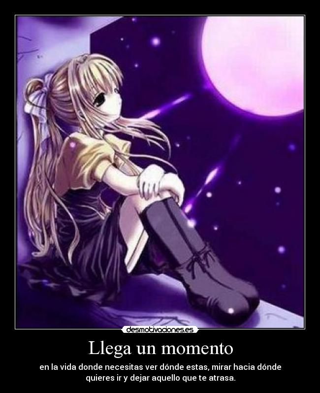 Llega un momento - en la vida donde necesitas ver dónde estas, mirar hacia dónde
quieres ir y dejar aquello que te atrasa.