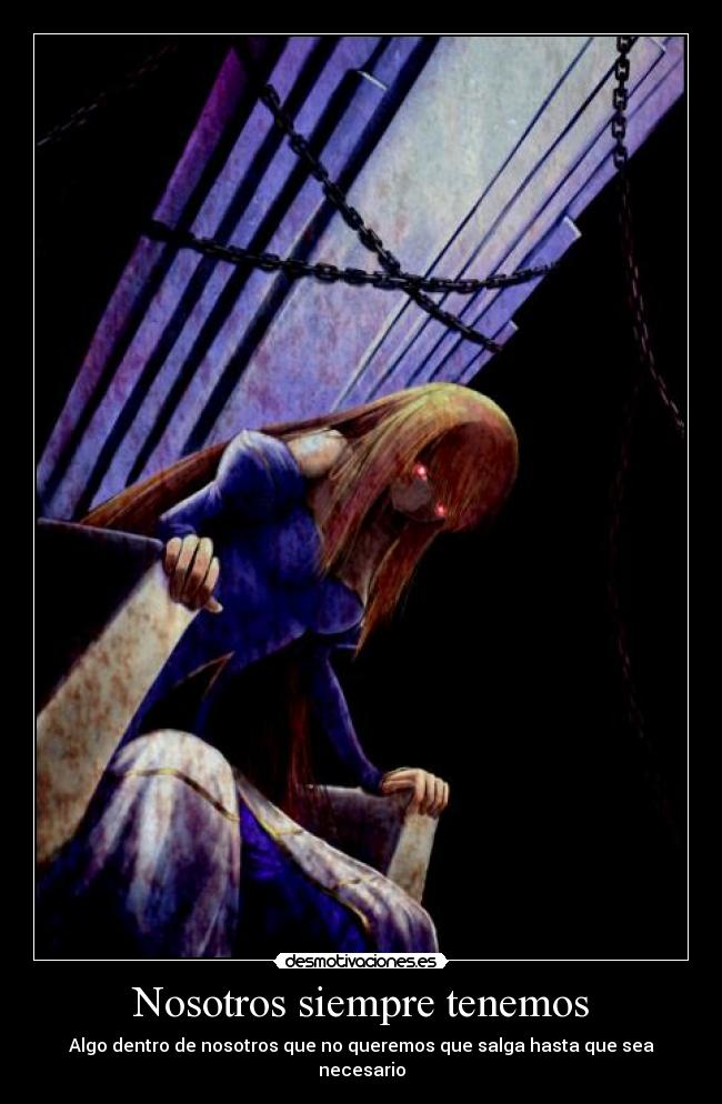 Nosotros siempre tenemos - Algo dentro de nosotros que no queremos que salga hasta que sea necesario