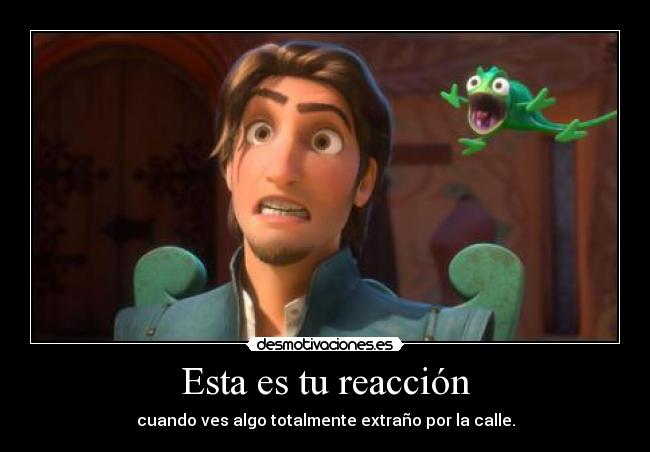 Esta es tu reacción - cuando ves algo totalmente extraño por la calle.