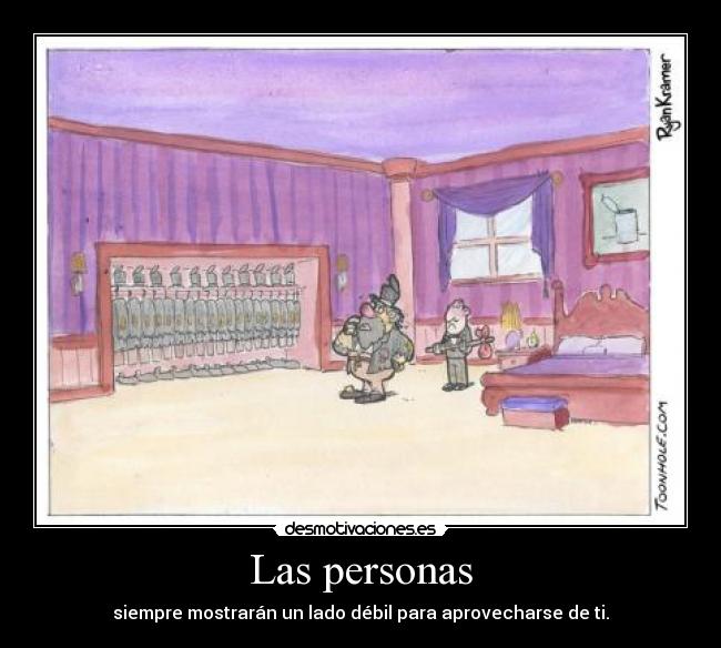 Las personas - siempre mostrarán un lado débil para aprovecharse de ti.