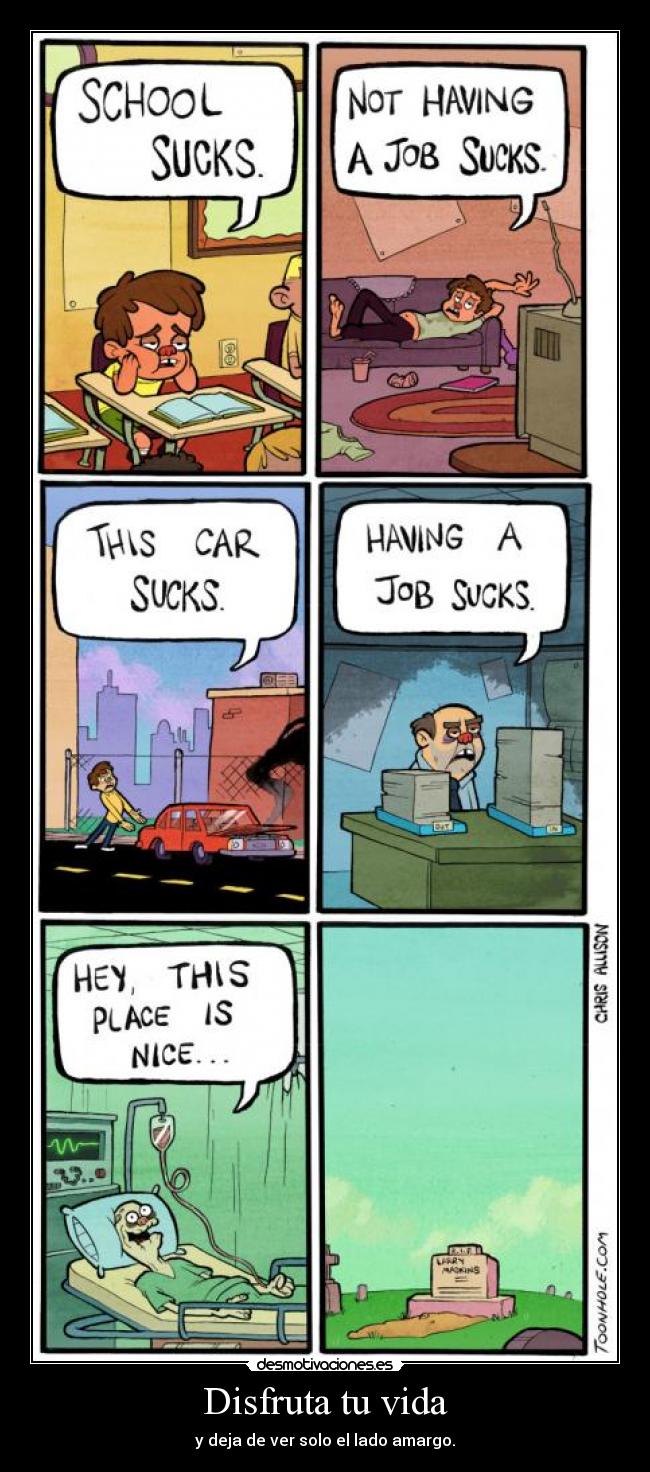 Disfruta tu vida - y deja de ver solo el lado amargo.