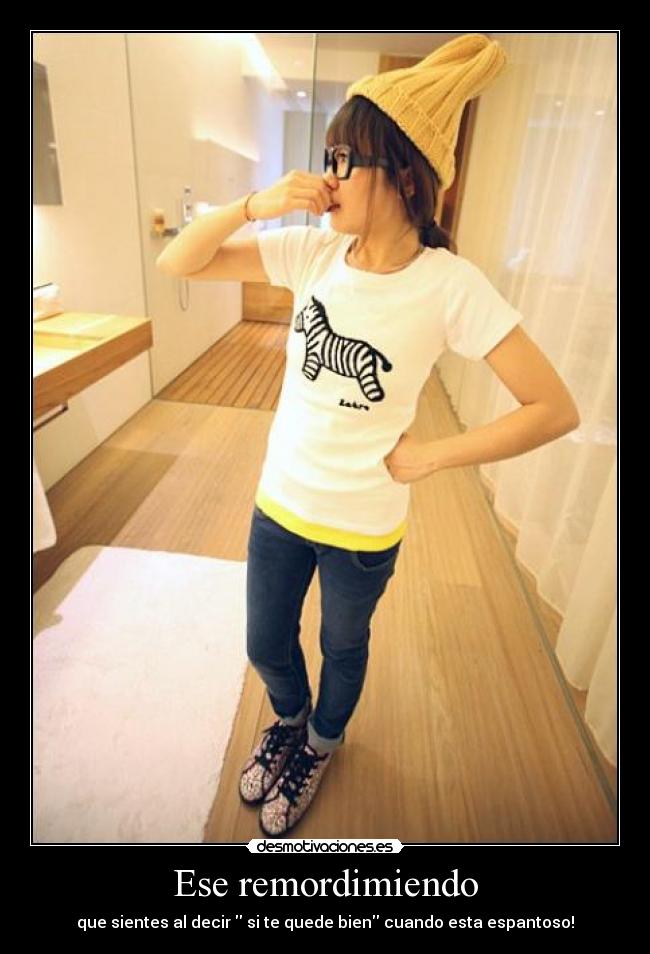 Ese remordimiendo - que sientes al decir si te quede bien cuando esta espantoso!