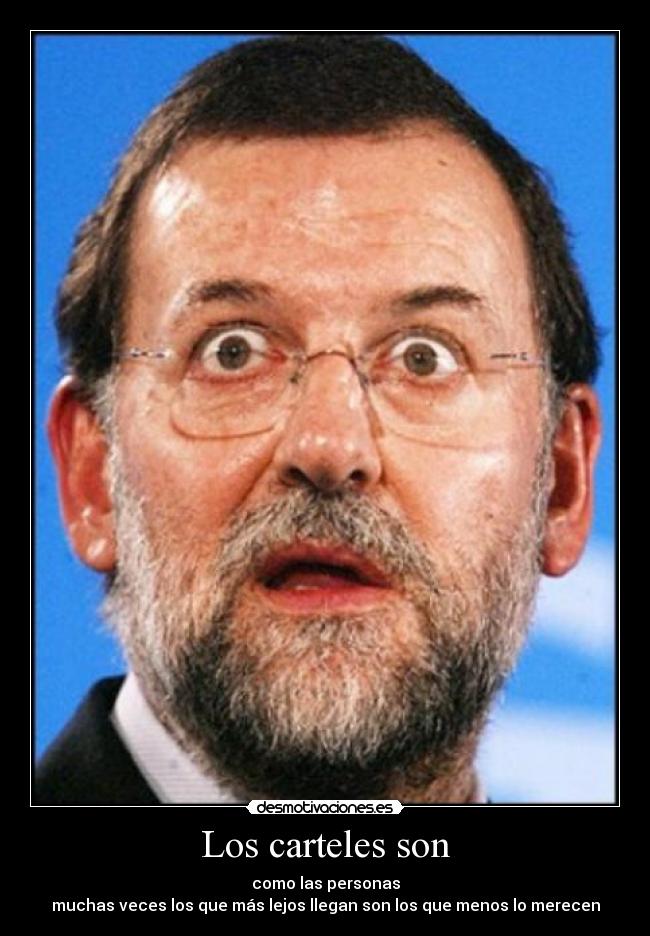 Los carteles son - como las personas
muchas veces los que más lejos llegan son los que menos lo merecen