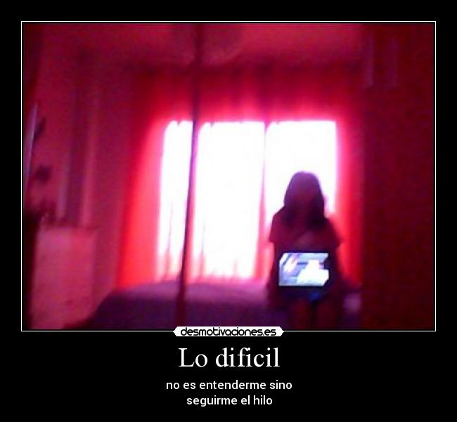 Lo dificil - no es entenderme sino
seguirme el hilo