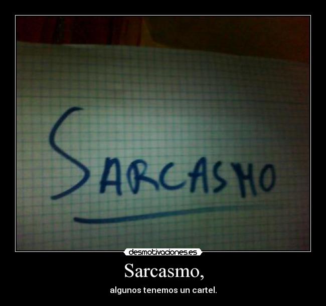 Sarcasmo, - algunos tenemos un cartel.