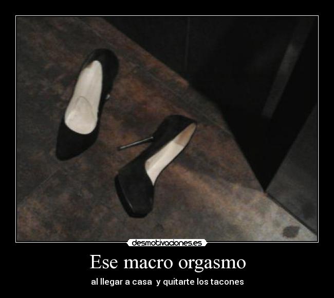 Ese macro orgasmo - al llegar a casa  y quitarte los tacones