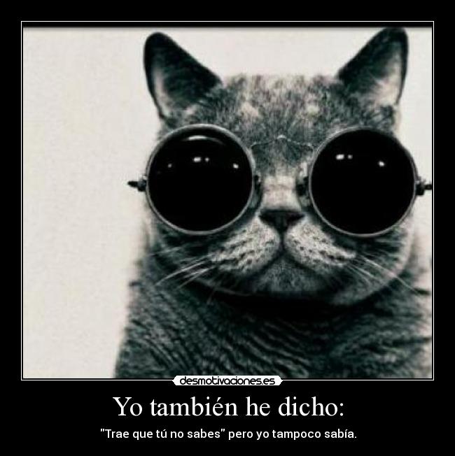 Yo también he dicho: - Trae que tú no sabes pero yo tampoco sabía.
