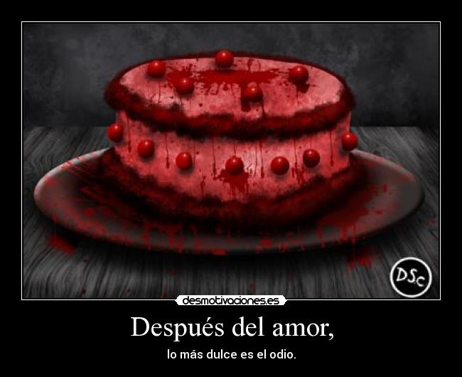 Después del amor, - lo más dulce es el odio.