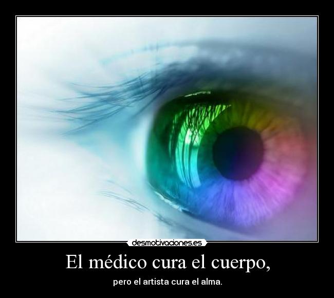 El médico cura el cuerpo, - pero el artista cura el alma.