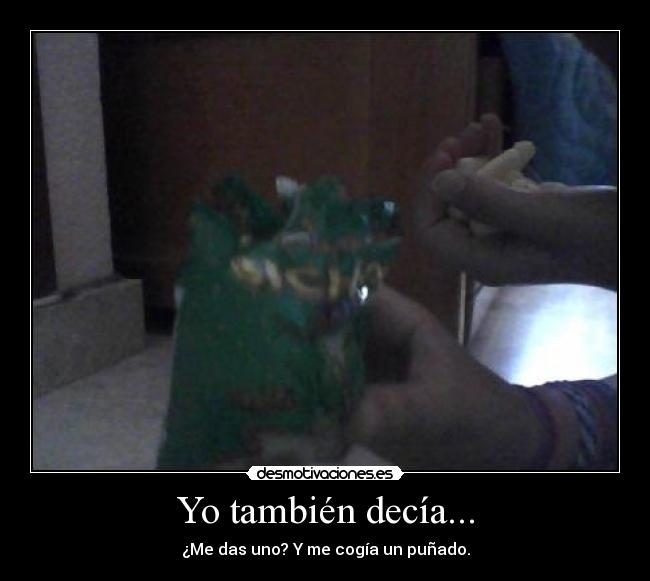 Yo también decía... - ¿Me das uno? Y me cogía un puñado.