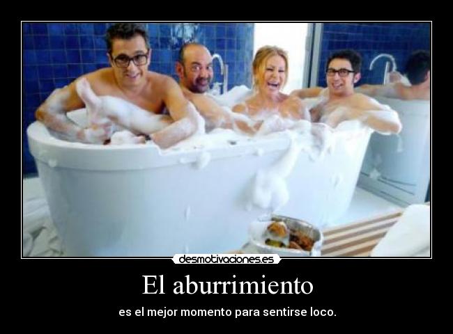 El aburrimiento - es el mejor momento para sentirse loco.