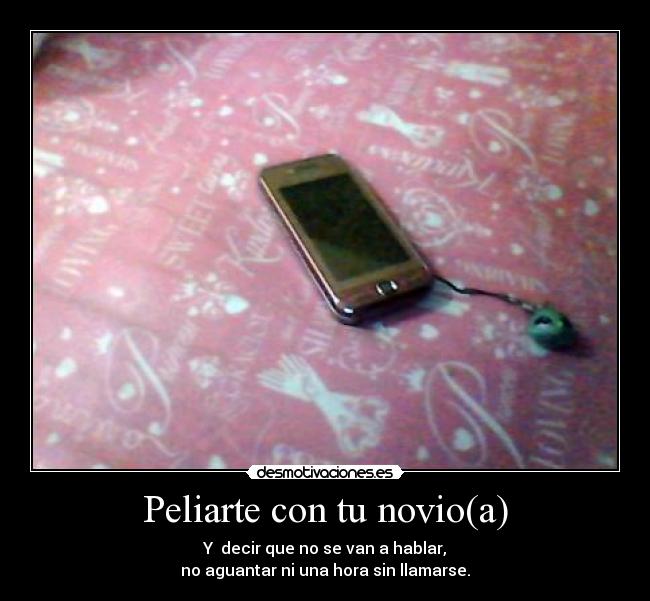 Peliarte con tu novio(a) - Y decir que no se van a hablar,
no aguantar ni una hora sin llamarse.