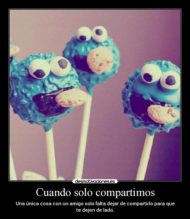 Cuando solo compartimos - Una única cosa con un amigo solo falta dejar de compartirlo para que te dejen de lado.