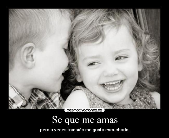 Se que me amas - pero a veces también me gusta escucharlo.